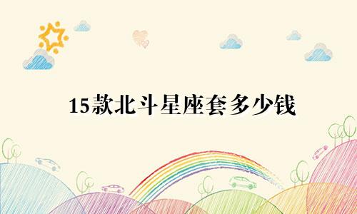 15款北斗星座套多少钱