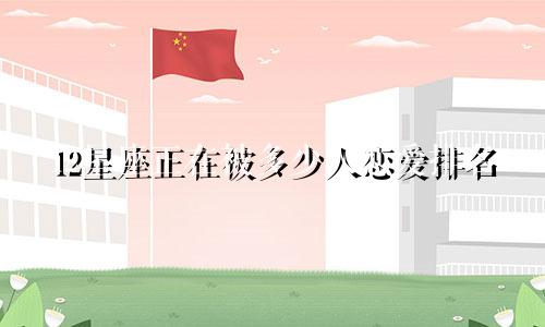 12星座正在被多少人恋爱排名