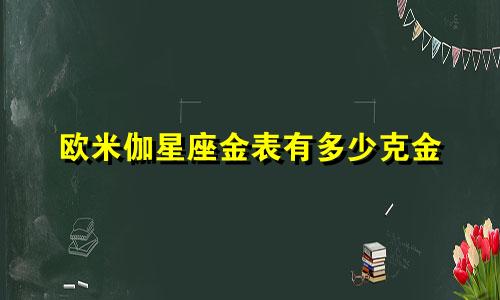 欧米伽星座金表有多少克金