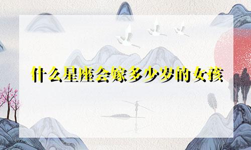 什么星座会嫁多少岁的女孩
