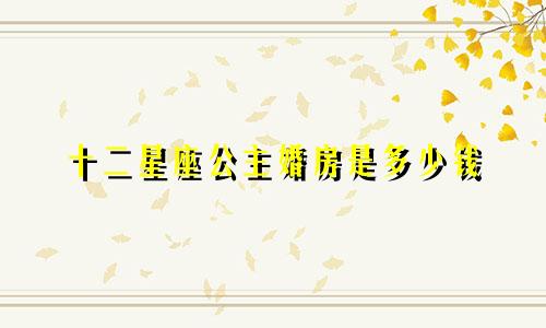 十二星座公主婚房是多少钱
