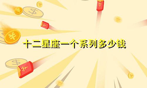 十二星座一个系列多少钱