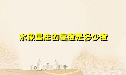 水象星座的高度是多少度