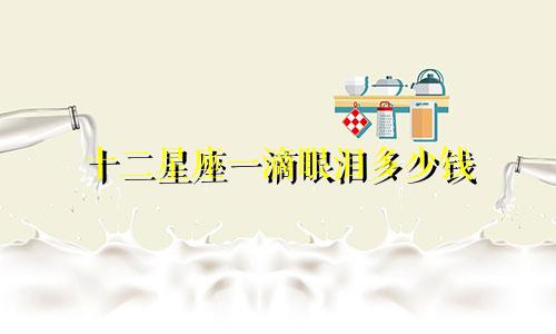 十二星座一滴眼泪多少钱
