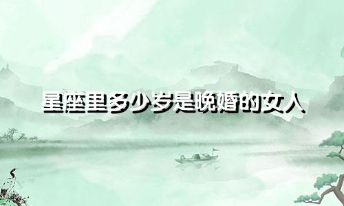 星座里多少岁是晚婚的女人