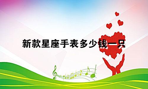 新款星座手表多少钱一只