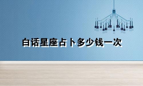 白话星座占卜多少钱一次