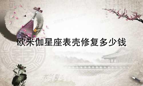 欧米伽星座表壳修复多少钱