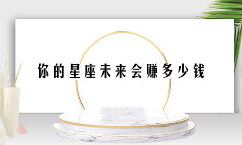 你的星座未来会赚多少钱