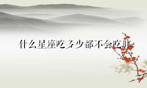 什么星座吃多少都不会吃胖