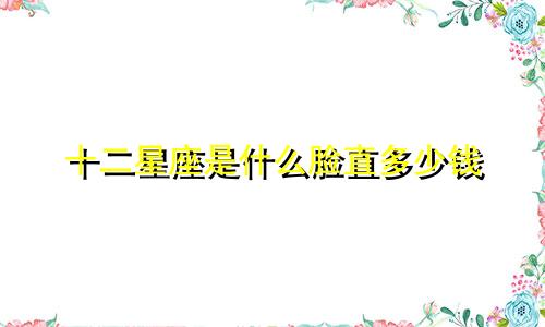 十二星座是什么脸直多少钱