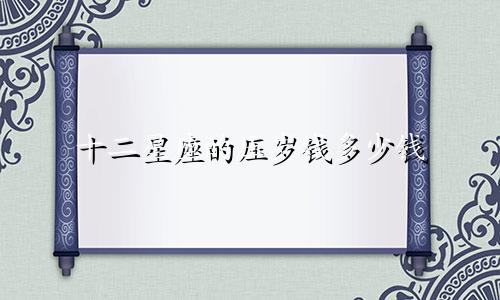十二星座的压岁钱多少钱