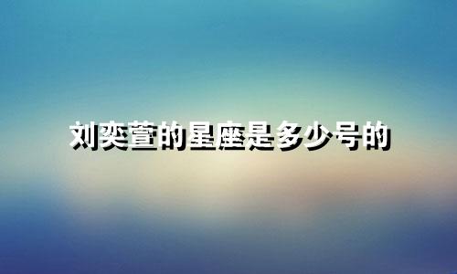 刘奕萱的星座是多少号的