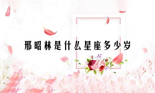 邢昭林是什么星座多少岁