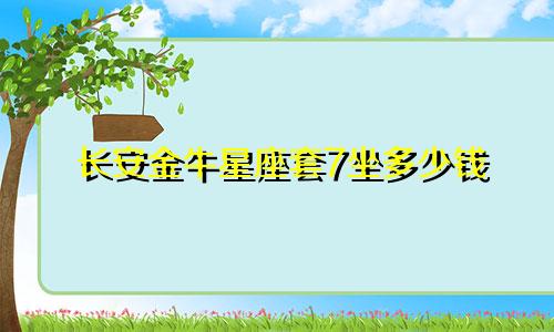 长安金牛星座套7坐多少钱