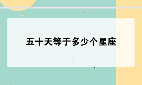 五十天等于多少个星座
