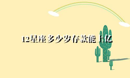 12星座多少岁存款能上亿