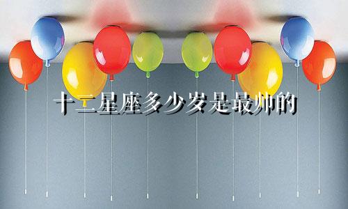 十二星座多少岁是最帅的