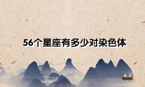 56个星座有多少对染色体