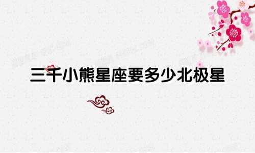 三千小熊星座要多少北极星