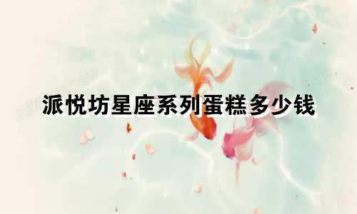 派悦坊星座系列蛋糕多少钱