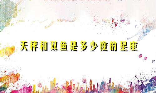 天秤和双鱼是多少度的星座