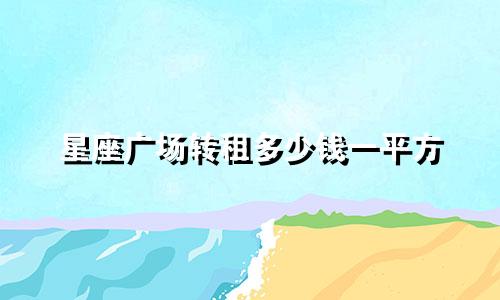 星座广场转租多少钱一平方