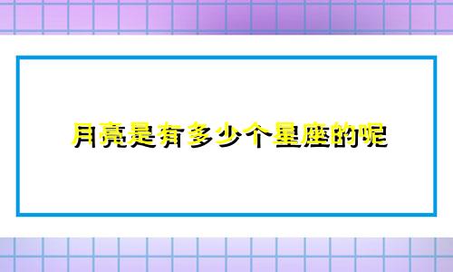 月亮是有多少个星座的呢