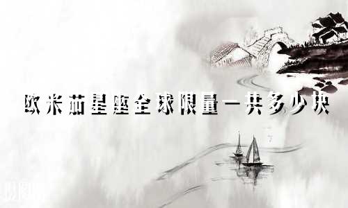 欧米茄星座全球限量一共多少块