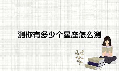 测你有多少个星座怎么测