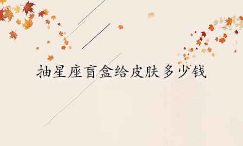 抽星座盲盒给皮肤多少钱