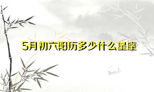 5月初六阳历多少什么星座