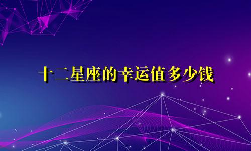 十二星座的幸运值多少钱