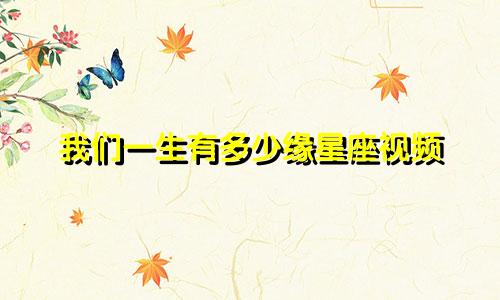 我们一生有多少缘星座视频