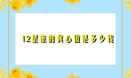 12星座的真心值是多少钱