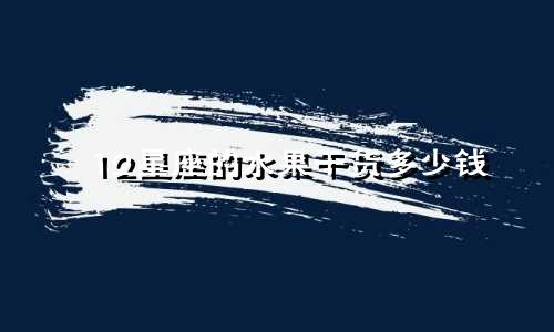 12星座的水果干货多少钱