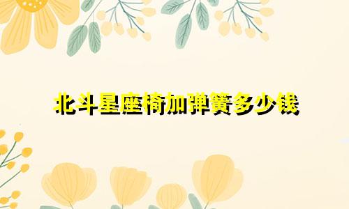 北斗星座椅加弹簧多少钱