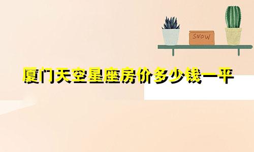 厦门天空星座房价多少钱一平
