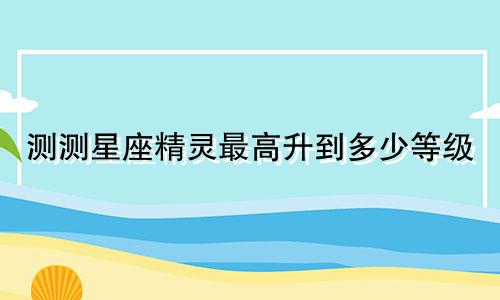 测测星座精灵最高升到多少等级