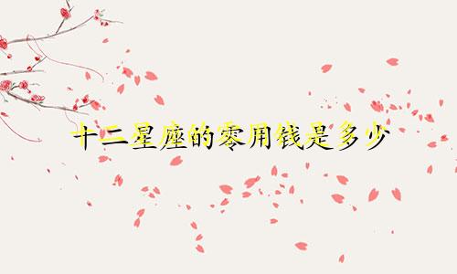 十二星座的零用钱是多少