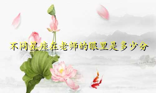 不同星座在老师的眼里是多少分