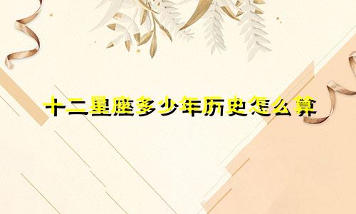 十二星座多少年历史怎么算