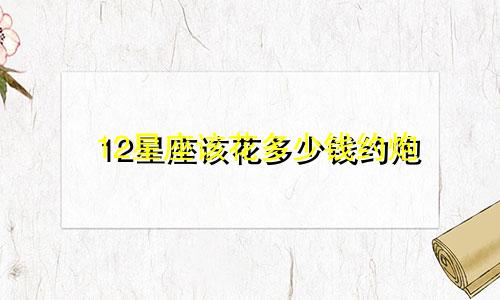 12星座该花多少钱约炮