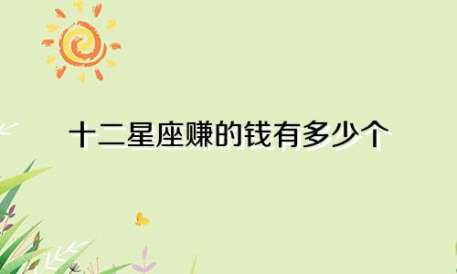 十二星座赚的钱有多少个
