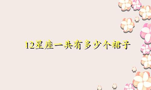 12星座一共有多少个裙子
