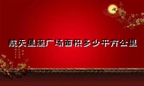 航天星座广场面积多少平方公里