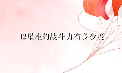 12星座的战斗力有多少度