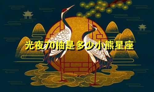 光夜70抽是多少小熊星座