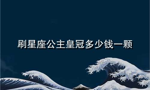 刷星座公主皇冠多少钱一颗