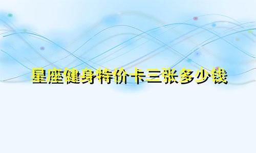 星座健身特价卡三张多少钱